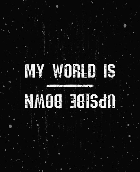 My world is upside down