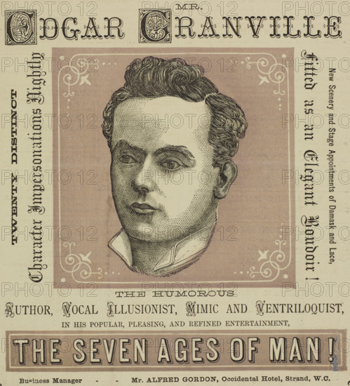 Mr. Edgar Granville, the Humorous Author, Vocal Illusionist, Mimic and Ventriloquist, 1879. 'Twenty Distinct Character Impersonations Nightly; New Scenery and Stage Appointments of Damask and Lace, Fitted as in an Elegant Boudoir!...Mr. Edgar Granville...in his Popular, Pleasing and Refined Entertainment, The Seven Ages of Man!' Advertisement for Edgar Granville's performances at the Egyptian Hall in Piccadilly, London. The show included impersonations of many different characters.
