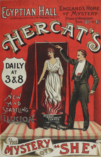 Hercat's New and Startling Illusion, The Mystery of "She" at the Egyptian Hall, England's Home of Mystery, 1886. 'Ayesha Rising from the Flames'. Hercat, (R.D. Chater 1836-1913) was an illusionist and ventriloquist who published several books on conjuring, mind reading and ventriloquism. 'She' was the title character in the popular adventure story by H Rider Haggard, first published as a magazine serial and then as a novel in 1886 - 87. 'She' (Ayesha) was a tribal queen who appeared to be immortal after passing through a mysterious pillar of fire. Hercat's illusion of a beautiful woman rising from the flames cleverly cashed in on this fame.