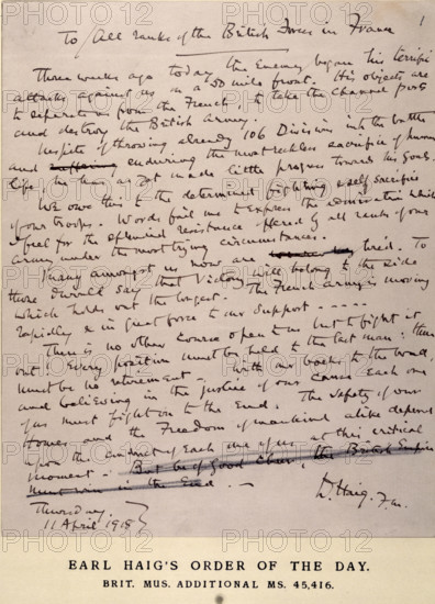 Earl Haig's Order of the Day, 11 April 1918. On 21 March 1918, the Germans launched a massive offensive on the Western Front, forcing the Allies to retreat. On 11 April, the Commander in Chief of the British Expeditionary Force in France, General Sir Douglas Haig, issued this order, which became known as the 'Backs to the Wall' message, and was intended to restore shaken morale among the troops under Haig's command. 'Three weeks ago today the enemy began his terrific attacks against us on a fifty-mile front...In spite of throwing already 106 Divisions into the battle and enduring the most reckless sacrifice of human life, he has yet made little progress towards his goals...Words fail me to express the admiration which I feel for the splendid resistance offered by all ranks of our Army under the most trying circumstances...There is no other course of action open to us but to fight it out. Every position must be held to the last man...With our backs to the wall and believing in the justi...