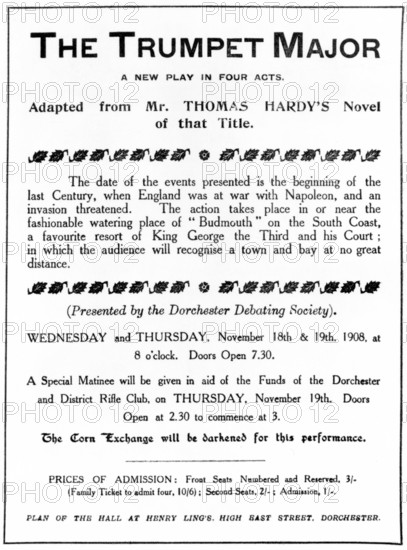 Bill advertising a performance of Thomas Hardy's "The Trumpet Major", 1908. 'A new play in four acts. Adapted from Mr. Thomas Hardy's Novel of that Title. The date of the events presented is the beginning of the last Century, when England was at war with Napoleon, and an invasion threatened. The action takes place in or near the fashionable watering place of "Budmouth" on the South Coast, a favourite resort of King George the Third and his Court; in which the audience will recognise a town and bay at no great distance. (Presented by the Dorchester Debating Society)...A Special Matinee will be given in aid of the Funds of the Dorchester and District Rifle Club...The Corn Exchange will be darkened for this performance...'.