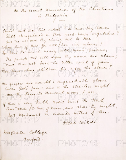 On the Massacre of the Christians in Bulgaria by Oscar Wilde, 1818. Sonnet. 'Christ dost thou live indeed? or are thy bones Still straightened in their rock-hewn sepulchre? And do we owe thy rising but to Her Whose love of thee for all her sin atones? For here the air is heavy with men's groans, The priests that call upon thy name are slain; Dost thou not hear the bitter wail of pain From those whose children lie upon the stones? Our prayers are nought; impenetrable gloom [?] God's face; and in the star-less night Over thy Cross the Crescent moon I see. If thou in very truth didst burst the tomb, Come down, O Son of Man! and show thy might, Lest Mahomet be crowned instead of Thee! Oscar Wilde, Magdalen College, Oxford'. Bulgaria had been part of the Turkish Ottoman Empire since the 14th century. An uprising by Christian Bulgarians against their Muslim oppressors in March 1876 brought horrific reprisals which became known as 'Bulgarian atrocities' and destabilised the region, sparking t...
