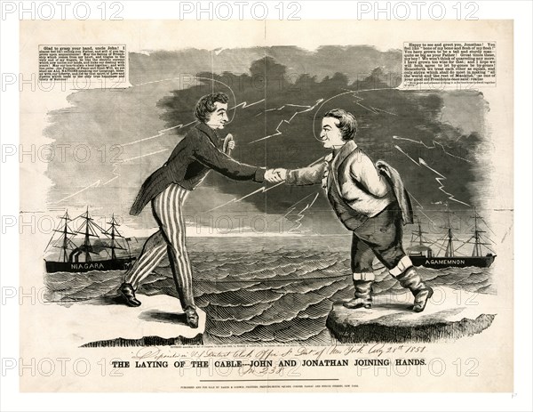 The laying of the cable: John and Jonathan joining hands, 1858. A crude but engaging picture, celebrating the goodwill between Great Britain and the United States generated by the successful completion of the Atlantic telegraph cable between Newfoundland and Valentia Bay (Ireland). Laid by the American steamer "Niagara" and British steamer "Agamemnon" (which appear in the background of the print), the cable transmitted its first message on August 17, 1858. The artist shows Brother Jonathan (left) shaking hands with John Bull. The two figures stand on opposite shores, set against a stormy, lightning-streaked sky over a choppy sea. "Brother Jonathan: "Glad to grasp your hand, uncle John! I almost feel like calling you Father, and will if you improve upon acquaintance! May the feeling of Friendship . . . be like the electric current which now unites our lands, and links our destiny with yours! May our hearts always beat together; and with one pulse--one Purpose, of Peace and Good-Will, we...