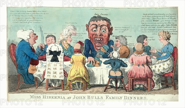 Miss Hibernia at John Bulls family dinner!!, Cruikshank, Isaac, 1756?-1811?, engraving 1799, Miss Hibernia seated at right wearing dress decorated with Irish harps; seated around the table are members of John Bull's family, identified as various taxes which are likely to be imposed on the Irish as a result of William Pitt's proposed Irish union. A grotesque figure seated center and labeled Isacc Income!! is taking more than his share Pr. An. He is admonished by Abraham Hat Stamp who says, Dont be so boiseterous, there is enough for us all and by Polly Powder Tax, Really Brother I am quite ashamed of you. John Bull, raising a knife, adds, Cant you take what comes to your share like the rest of the Family, why you swallow more than all the rest put togeather. Miss Hibernia will be frightened at your prodigious stomach and break off the connection!! Miss Hibernia states, Really Mr. Bull ... I fear I must decline all thoughts of the intended Union - your family is so very large....