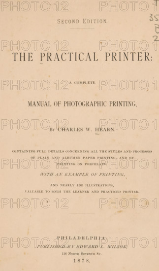The practical printer : a complete manual of photographic printing, by Charles W. Hearn., book, inscription: 'CANCELLED, FROM, BAKER LIBRARY', annotation: '3738a, Orig, albumen, frontis. 125, -', bookplate: 'HARVARD UNIVERSITY, GRADUATE SCHOOL, OF BUSINESS, ADMINISTRATION, annotation: 'OCT, 1993', check stamp: 'BAKER LIBRARY, HARVARD UNIVERSITY', writer (clerical worker): Charles W. Hearn, publisher: Edward Livingston Wilson, Philadelphia, 1878, Charles W. Hearn, Edward Livingston Wilson, writer (clerical worker), publisher, North America, textile materials, pasteboard, paper, linen (material), printing, albumen print, wood engraving, height 214 mm x width 148 mm x thickness 15 mm, A vertically oriented aged book page with sepia-toned paper, showing various lines of centered typographic text in serif fonts of different sizes and weights, with some small spots and foxing marks across the surface. The top area has a short heading set apart from the rest, followed by a large prominent tit...