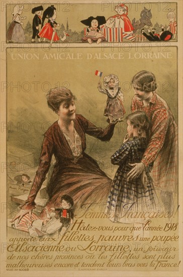 nion amicale d'Alsace Lorraine. Femmes françaises! Hâtez-vous pour que l'année 1918 apporte aux fillettes pauvres une poupée Alsacienne ou Lorraine . . .;Alsace Lorraine Club. French women! Hurry, so that during 1918, we can give to the poor little girls an Alsatian or Lorraine doll. 1918